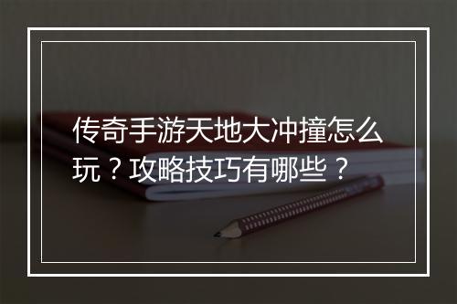 传奇手游天地大冲撞怎么玩？攻略技巧有哪些？