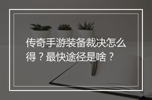 传奇手游装备裁决怎么得？最快途径是啥？
