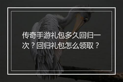 传奇手游礼包多久回归一次？回归礼包怎么领取？