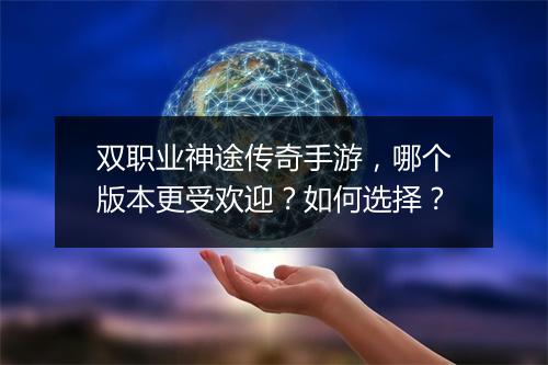 双职业神途传奇手游，哪个版本更受欢迎？如何选择？