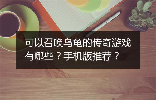 可以召唤乌龟的传奇游戏有哪些？手机版推荐？