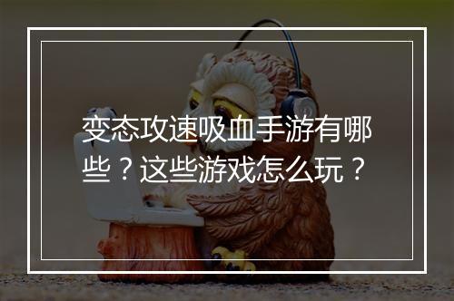 变态攻速吸血手游有哪些？这些游戏怎么玩？