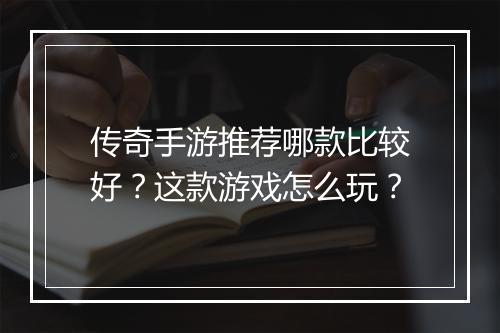 传奇手游推荐哪款比较好？这款游戏怎么玩？