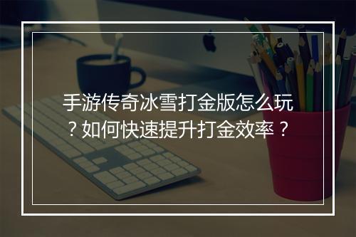 手游传奇冰雪打金版怎么玩？如何快速提升打金效率？