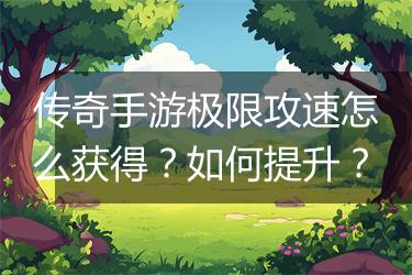 传奇手游极限攻速怎么获得？如何提升？