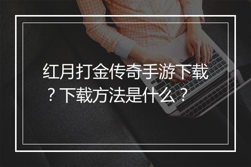 红月打金传奇手游下载？下载方法是什么？