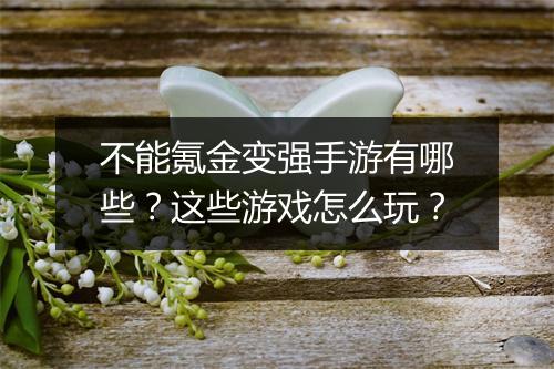 不能氪金变强手游有哪些？这些游戏怎么玩？