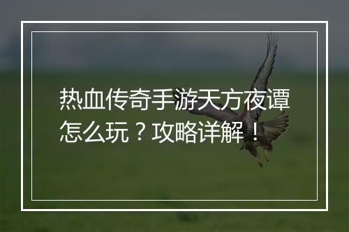 热血传奇手游天方夜谭怎么玩？攻略详解！