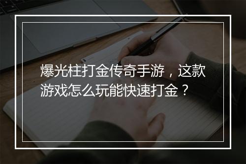 爆光柱打金传奇手游，这款游戏怎么玩能快速打金？