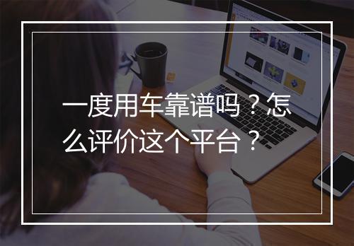 一度用车靠谱吗？怎么评价这个平台？