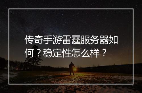 传奇手游雷霆服务器如何？稳定性怎么样？