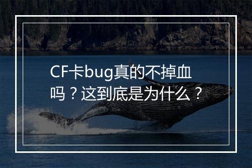 CF卡bug真的不掉血吗？这到底是为什么？