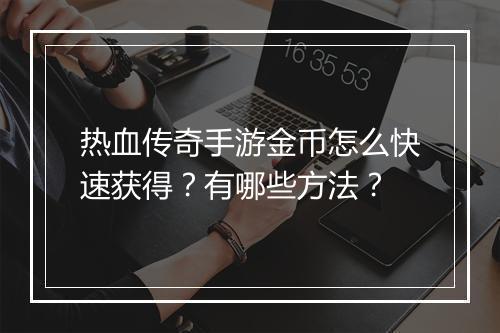 热血传奇手游金币怎么快速获得？有哪些方法？