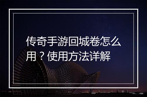 传奇手游回城卷怎么用?使用方法详解