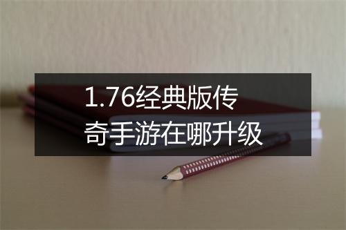 1.76经典版传奇手游在哪升级