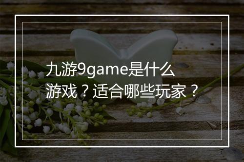 九游9game是什么游戏？适合哪些玩家？