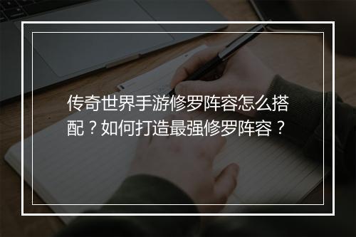 传奇世界手游修罗阵容怎么搭配？如何打造最强修罗阵容？