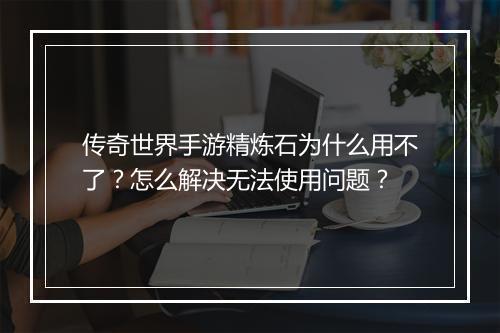 传奇世界手游精炼石为什么用不了？怎么解决无法使用问题？