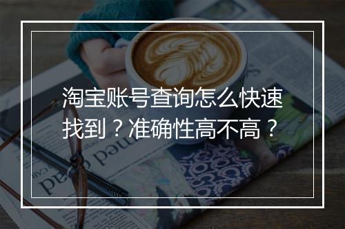 淘宝账号查询怎么快速找到？准确性高不高？