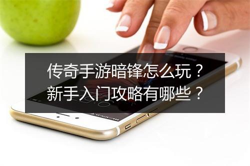 传奇手游暗锋怎么玩？新手入门攻略有哪些？