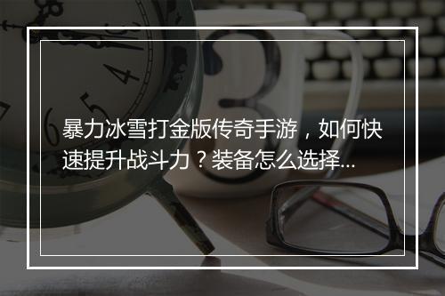 暴力冰雪打金版传奇手游，如何快速提升战斗力？装备怎么选择？