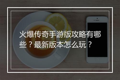 火爆传奇手游版攻略有哪些？最新版本怎么玩？