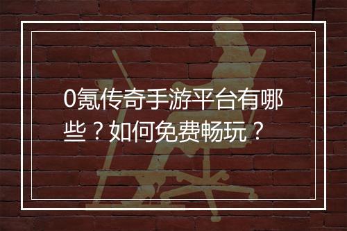 0氪传奇手游平台有哪些？如何免费畅玩？