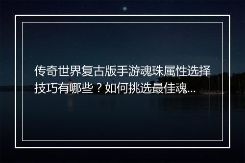 传奇世界复古版手游魂珠属性选择技巧有哪些？如何挑选最佳魂珠？