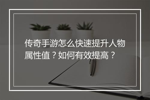 传奇手游怎么快速提升人物属性值？如何有效提高？