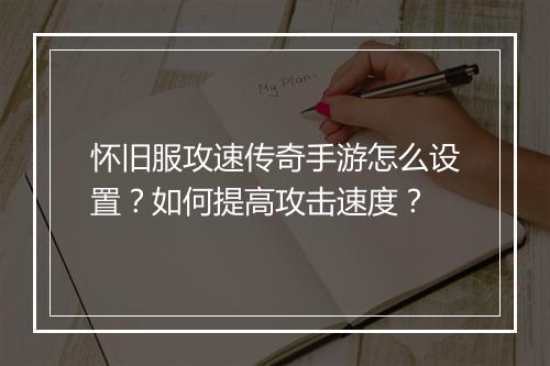 怀旧服攻速传奇手游怎么设置？如何提高攻击速度？