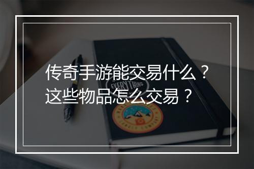传奇手游能交易什么？这些物品怎么交易？