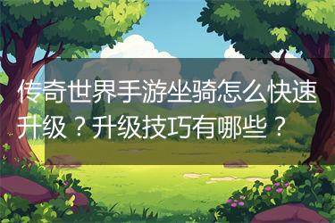 传奇世界手游坐骑怎么快速升级？升级技巧有哪些？