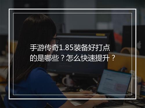 手游传奇1.85装备好打点的是哪些？怎么快速提升？