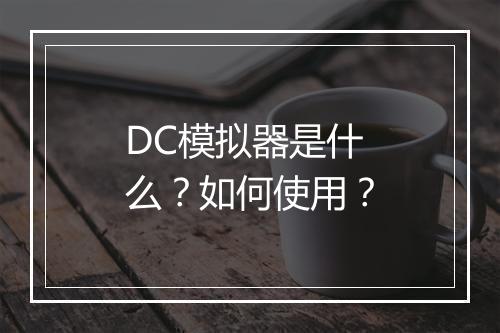 DC模拟器是什么？如何使用？