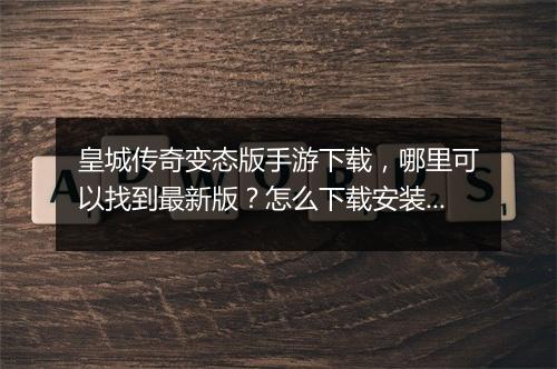 皇城传奇变态版手游下载，哪里可以找到最新版？怎么下载安装？