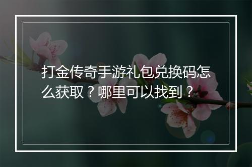 打金传奇手游礼包兑换码怎么获取？哪里可以找到？