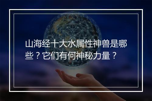 山海经十大水属性神兽是哪些？它们有何神秘力量？