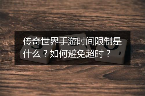 传奇世界手游时间限制是什么？如何避免超时？