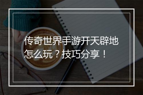 传奇世界手游开天辟地怎么玩？技巧分享！