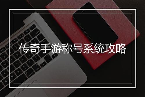 传奇手游称号系统攻略
