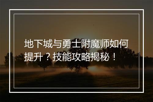 地下城与勇士附魔师如何提升？技能攻略揭秘！