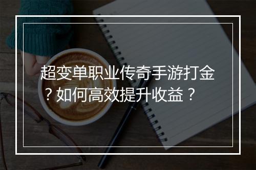 超变单职业传奇手游打金？如何高效提升收益？