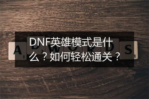 DNF英雄模式是什么？如何轻松通关？