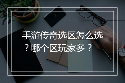 手游传奇选区怎么选？哪个区玩家多？