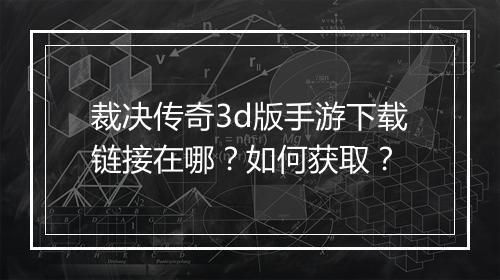 裁决传奇3d版手游下载链接在哪？如何获取？