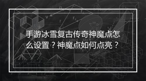 手游冰雪复古传奇神魔点怎么设置？神魔点如何点亮？