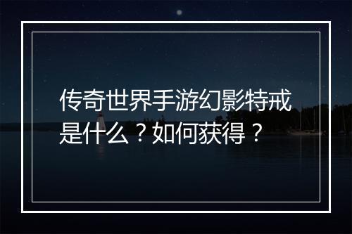 传奇世界手游幻影特戒是什么？如何获得？