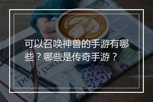 可以召唤神兽的手游有哪些？哪些是传奇手游？