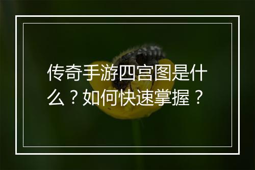 传奇手游四宫图是什么？如何快速掌握？