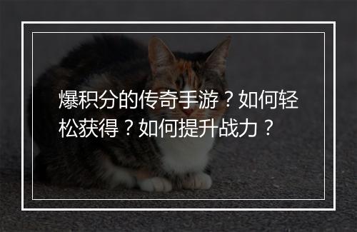 爆积分的传奇手游？如何轻松获得？如何提升战力？